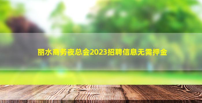 丽水商务夜总会2023招聘信息无需押金